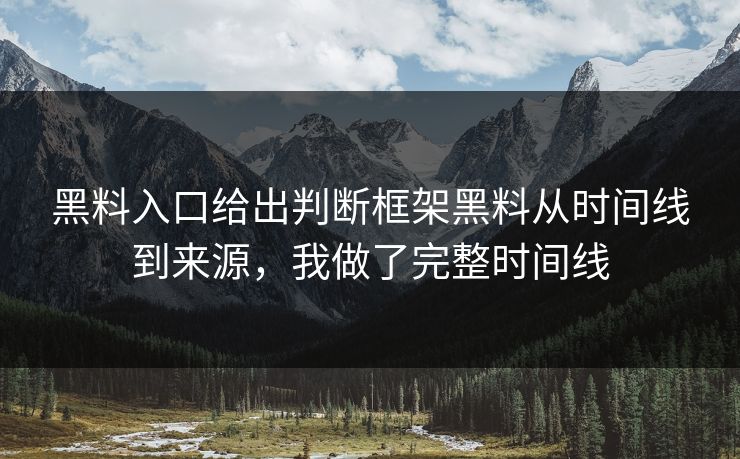 黑料入口给出判断框架黑料从时间线到来源，我做了完整时间线